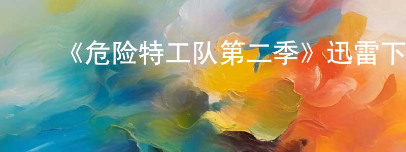 ﻿《危险特工队第二季》迅雷下载/在线观看-都市情感-美剧天堂 ﻿敖双英的blog